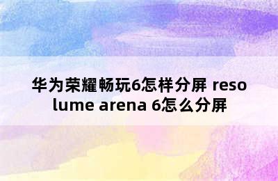 华为荣耀畅玩6怎样分屏 resolume arena 6怎么分屏